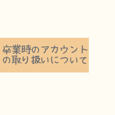 卒業時のアカウントの取り扱いについて