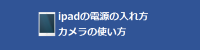 ipadの電源の入れ方カメラの使い方